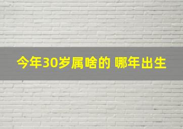 今年30岁属啥的 哪年出生